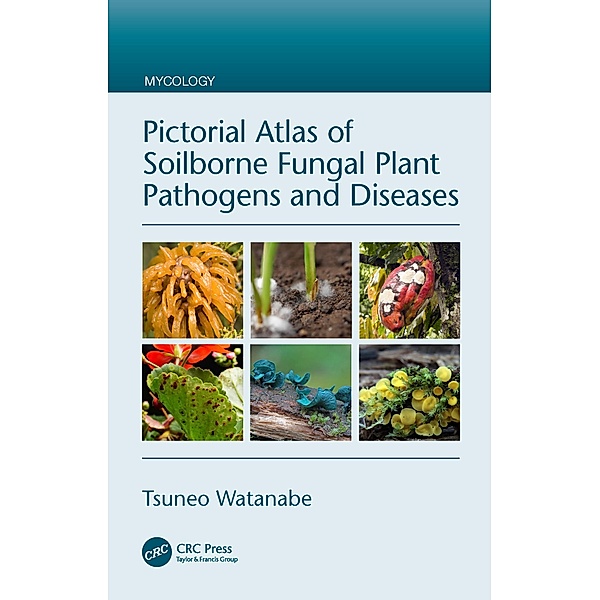 Pictorial Atlas of Soilborne Fungal Plant Pathogens and Diseases, Tsuneo Watanabe