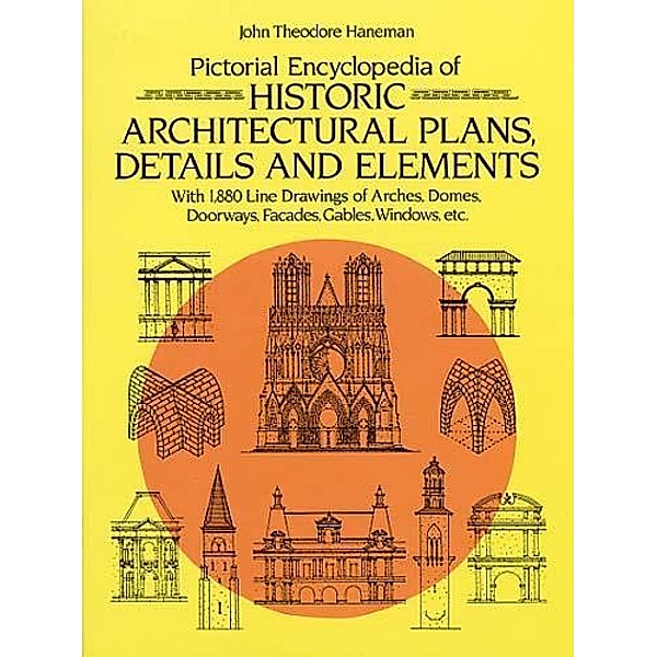 Pictorial Encyclopedia of Historic Architectural Plans, Details and Elements / Dover Architecture, John Theodore Haneman