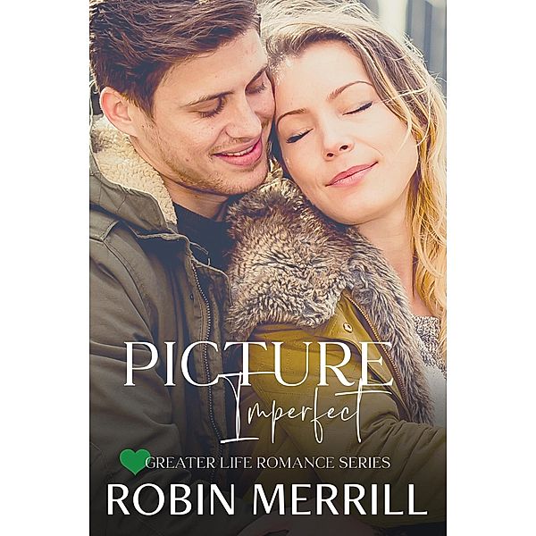 Picture Imperfect (Greater Life Romance, #6) / Greater Life Romance, Robin Merrill