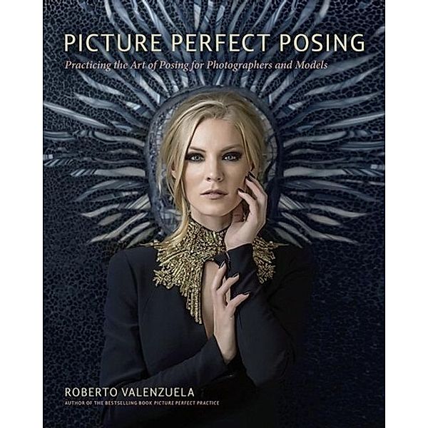 Picture Perfect Posing: Practicing the Art of Posing for Photographers and Models, Roberto Valenzuela