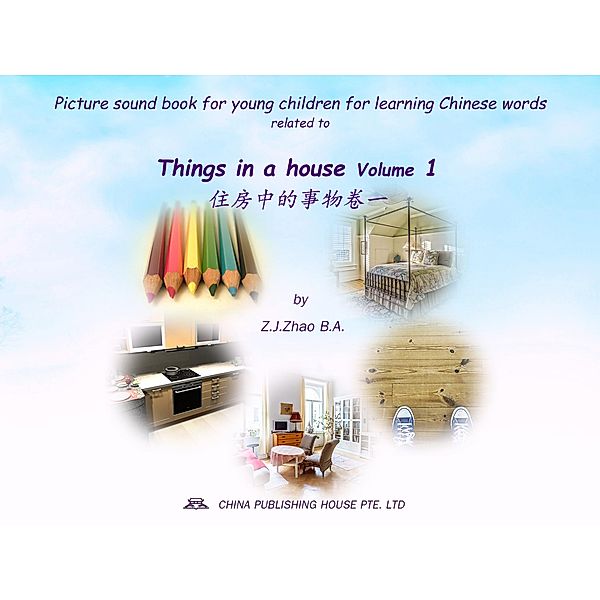 Picture sound book for young children for learning Chinese words related to Things in a house  Volume 1 / Children Picture Sound Book for Learning Chinese Bd.16, Zhao Z. J.