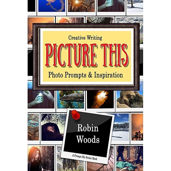 Picture This: Creative Writing Photo Prompts & Inspiration (Prompt Me) / Prompt Me, Robin Woods