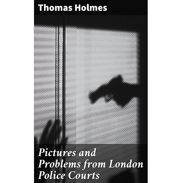 Pictures and Problems from London Police Courts, Thomas Holmes