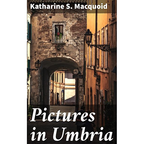 Pictures in Umbria, Katharine S. Macquoid