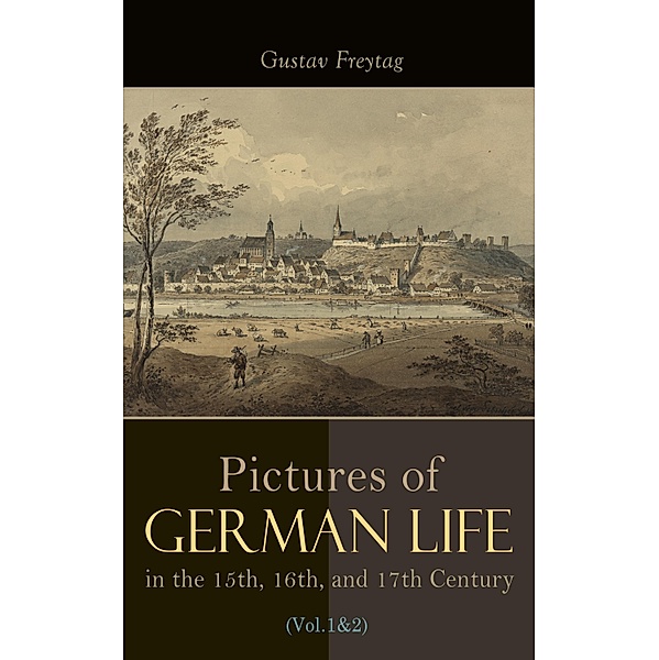 Pictures of German Life in the 15th, 16th, and 17th Centuries (Vol. 1&2), Gustav Freytag