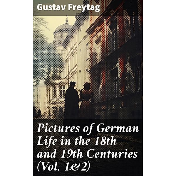 Pictures of German Life in the 18th and 19th Centuries (Vol. 1&2), Gustav Freytag