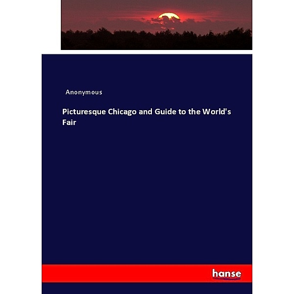 Picturesque Chicago and Guide to the World's Fair, Anonym