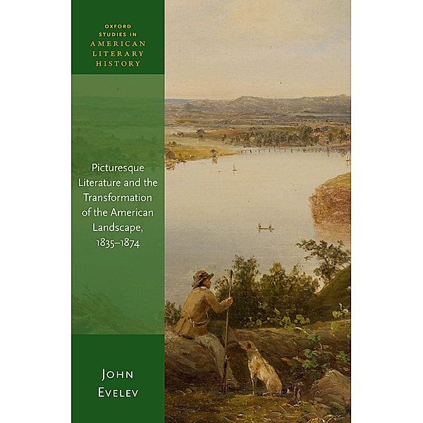 Picturesque Literature and the Transformation of the American Landscape, 1835-1874 / Oxford Studies in American Literary History, John Evelev