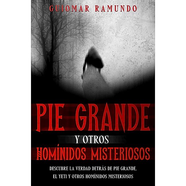 Pie Grande y otros Homínidos Misteriosos: Descubre la Verdad Detrás de Pie Grande, el Yeti y otros Homínidos Misteriosos, Guiomar Ramundo