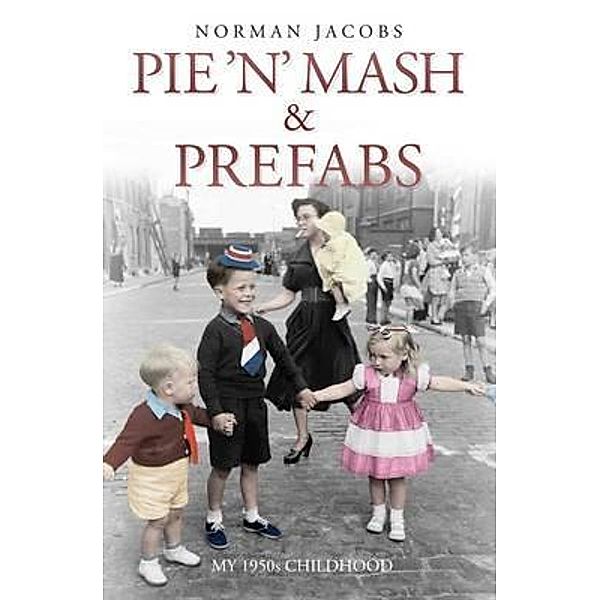 Pie 'n' Mash and Prefabs - My 1950s Childhood, Norman Jacobs