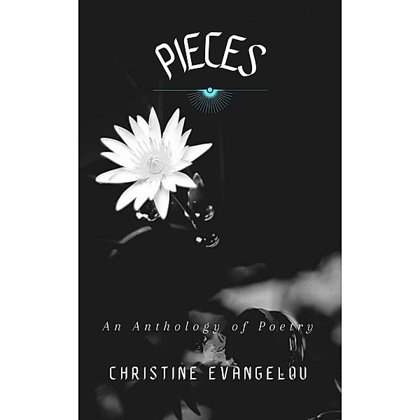 Pieces: A Poetry Anthology, A Collection of Heart-Hitting, Inspirational and Healing Poems, Christine Evangelou