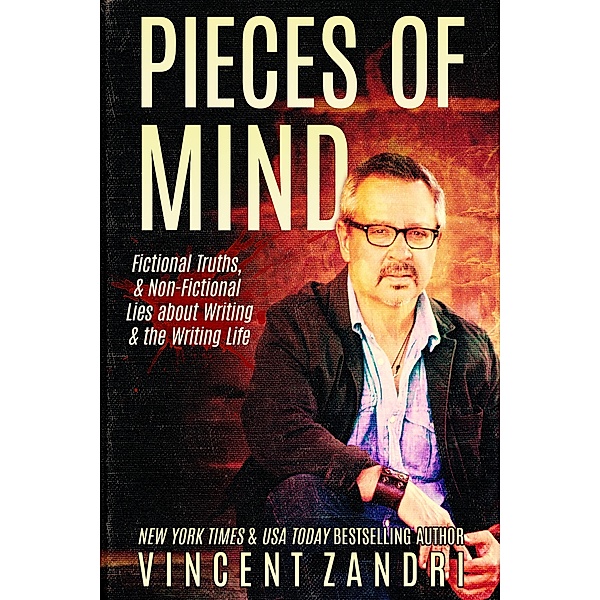Pieces of Mind: Fictional Truths & Non-Fictional Lies about Writing and the Writing Life ((Vincent Zandri on Writing Book), #1) / (Vincent Zandri on Writing Book), Vincent Zandri