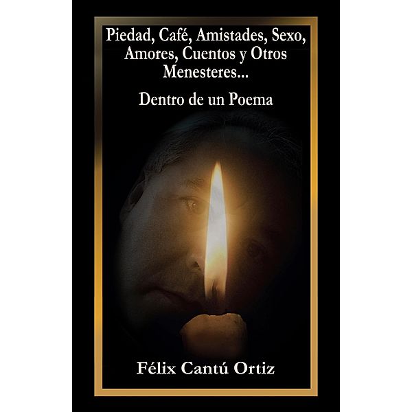 Piedad, Café, Amistades, Sexo, Amores, Cuentos Y Otros Menesteres... Dentro De Un Poema, Félix Cantú Ortiz