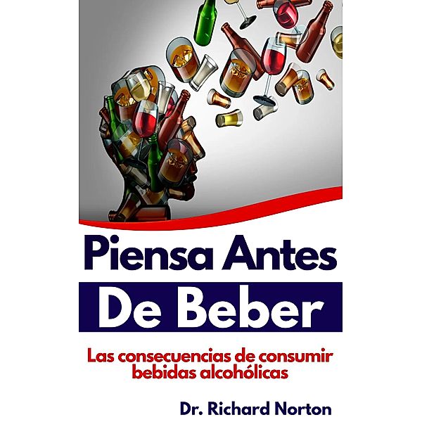 Piensa Antes De Beber: Las consecuencias de consumir bebidas alcohólicas, Richard Norton