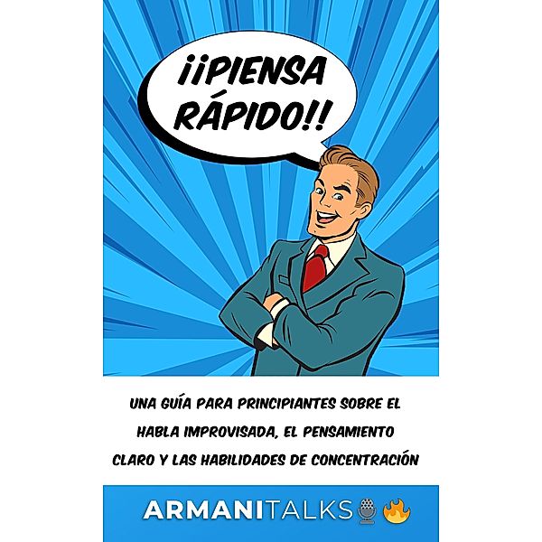 ¡¡Piensa rápido!!: Una guía para principiantes sobre el habla improvisada, el pensamiento claro y las habilidades de concentración, Armani Talks