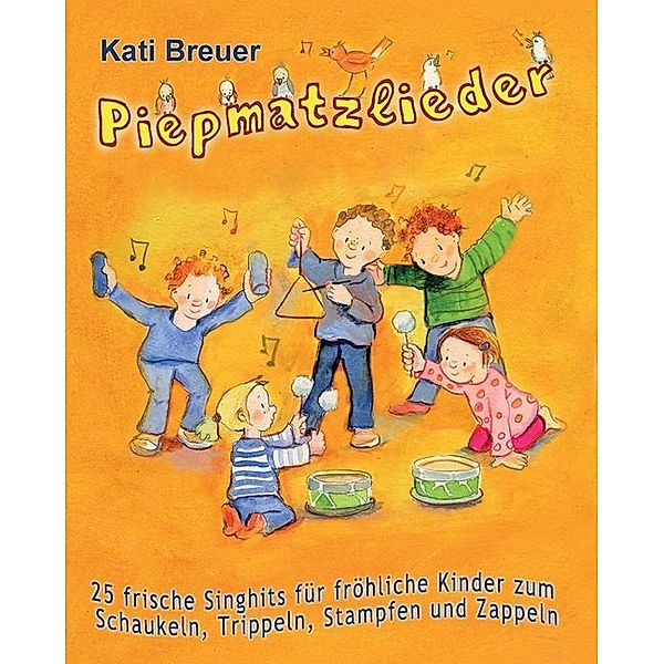 Piepmatzlieder - 25 frische Singhits für fröhliche Kinder zum Schaukeln, Trippeln, Stampfen und Zappeln, Kati Breuer