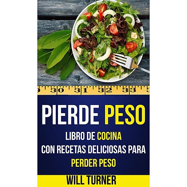 Pierde peso: libro de cocina con recetas deliciosas para perder peso, Will Turner