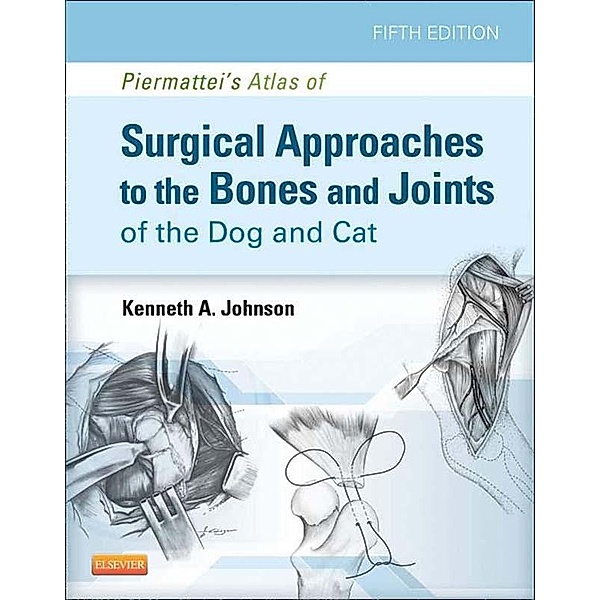 Piermattei's Atlas of Surgical Approaches to the Bones and Joints of the Dog and Cat, Kenneth A. Johnson