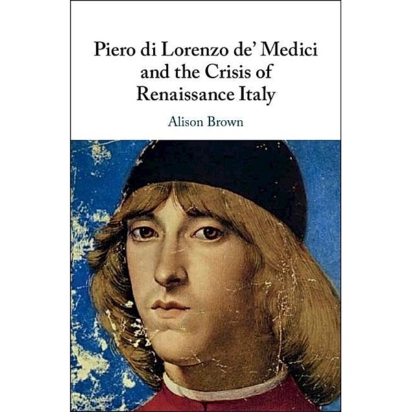Piero di Lorenzo de' Medici and the Crisis of Renaissance Italy, Alison Brown