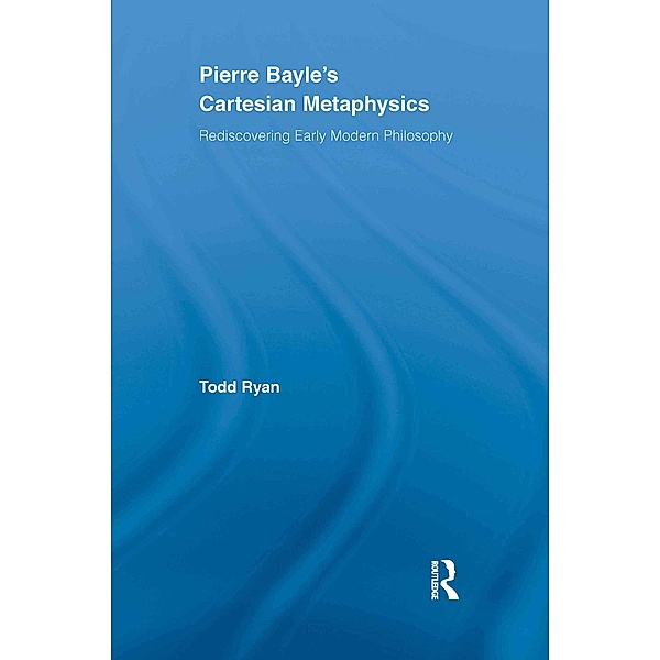 Pierre Bayle's Cartesian Metaphysics, Todd Ryan