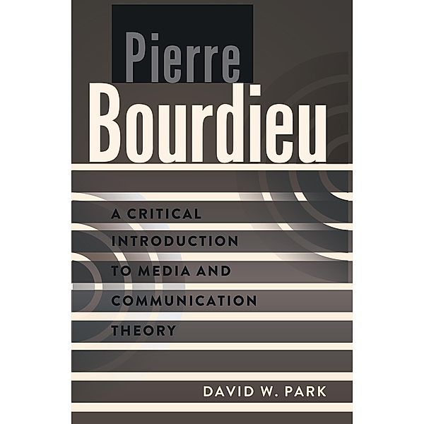 Pierre Bourdieu / A Critical Introduction to Media and Communication Theory Bd.2, David W. Park