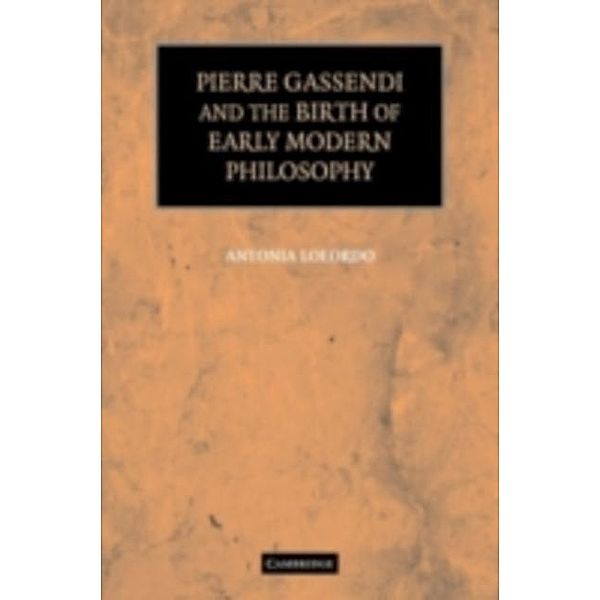 Pierre Gassendi and the Birth of Early Modern Philosophy, Antonia Lolordo