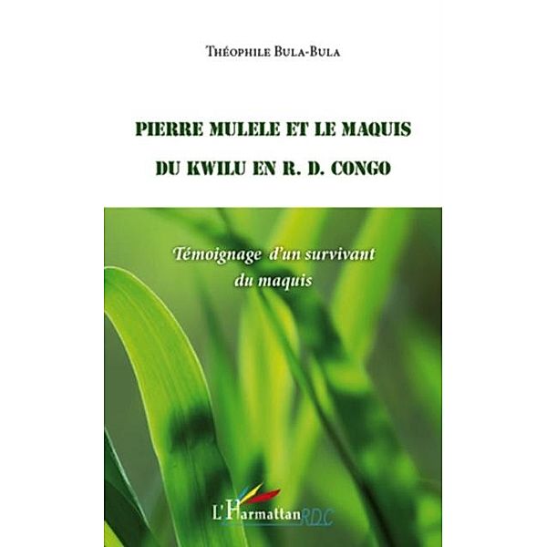 Pierre mulele et le maquis du kwilu en r.d. congo - temoigna / Hors-collection, Theophile Bula