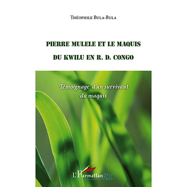 Pierre mulele et le maquis du kwilu en r.d. congo - temoigna / Harmattan, Theophile Bula Theophile Bula
