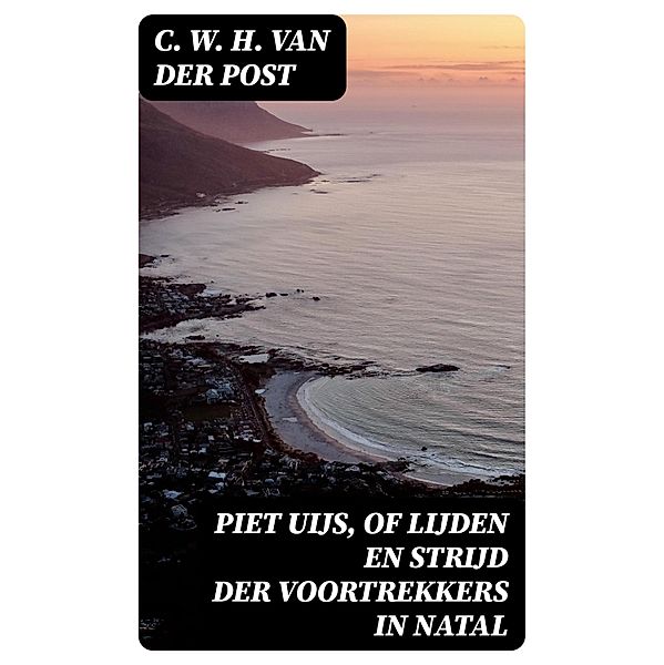 Piet Uijs, of lijden en strijd der voortrekkers in Natal, C. W. H. van der Post