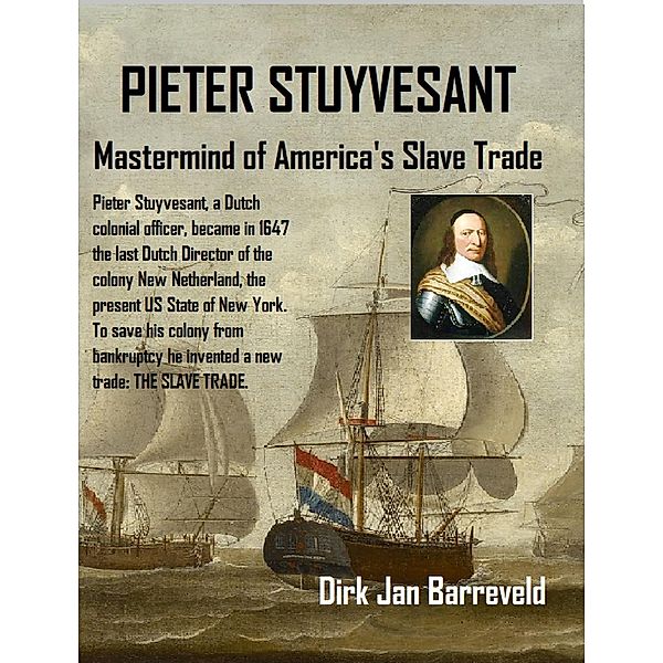 PIETER STUYVESANT - Mastermind of America's Slave Trade, Dirk Jan Barreveld