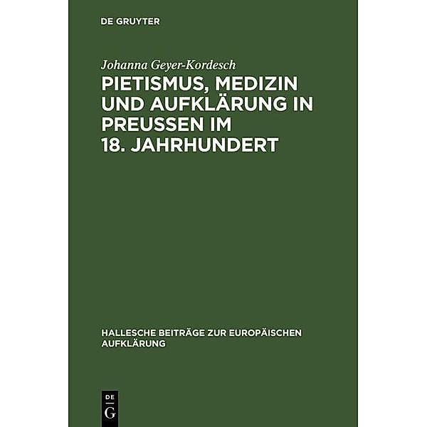 Pietismus, Medizin und Aufklärung in Preußen im 18. Jahrhundert / Hallesche Beiträge zur Europäischen Aufklärung Bd.13, Johanna Geyer-Kordesch