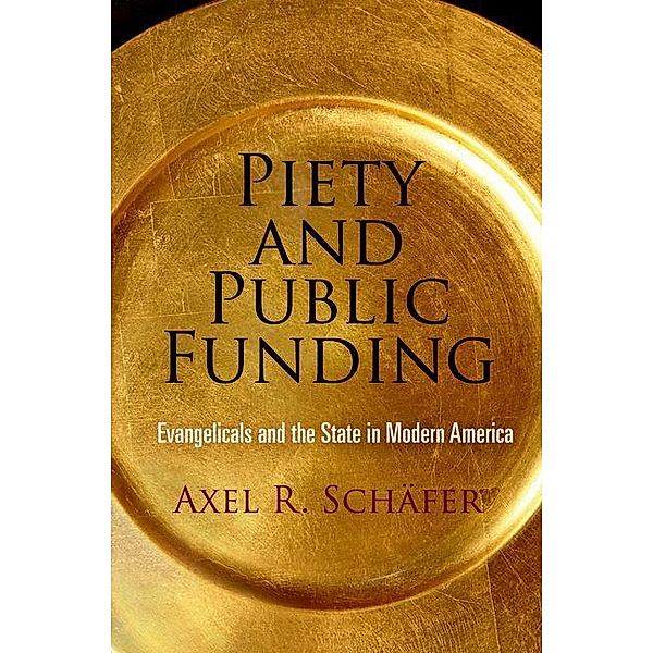 Piety and Public Funding / Politics and Culture in Modern America, Axel R. Schäfer