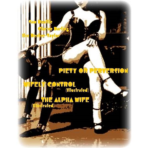 Piety or Perversion - Wifely Control (Illustrated) - The Alpha Wife (Illustrated), Ilse Becker-Taylor, Clarice Darling, Sam Beattie