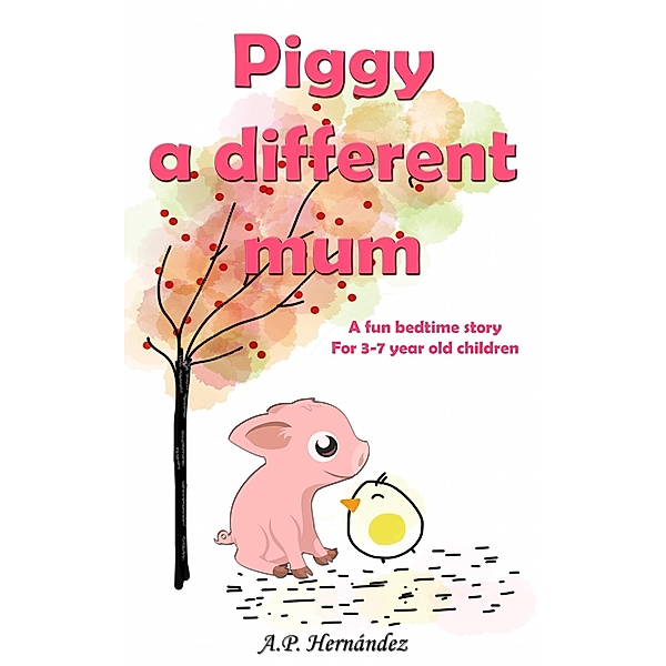 Piggy, a Different Mum: a Fun Bedtime Story (For 3-7 Year Old Children) / Babelcube Inc., A. P. Hernandez