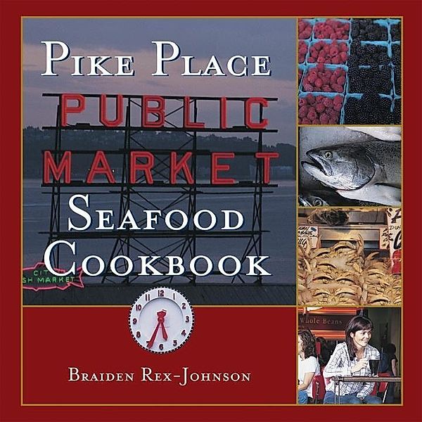 Pike Place Public Market Seafood Cookbook, Braiden Rex-Johnson