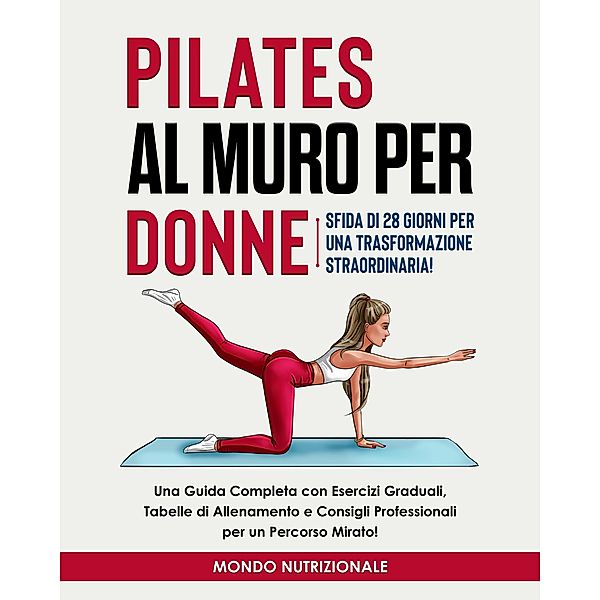 Pilates al Muro per Donne: Sfida di 28 Giorni per una Trasformazione Straordinaria! Una Guida Completa con Esercizi Graduali, Tabelle di Allenamento e Consigli Professionali per un Percorso Mirato!, Mondo Nutrizionale