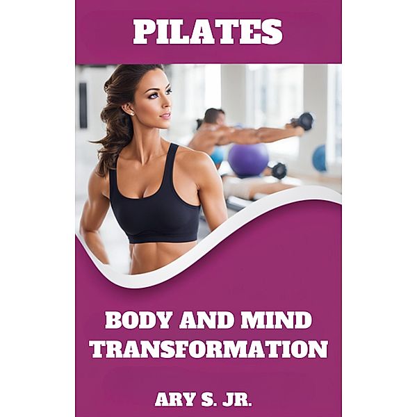 Pilates Body and Mind Transformation, Ary S.