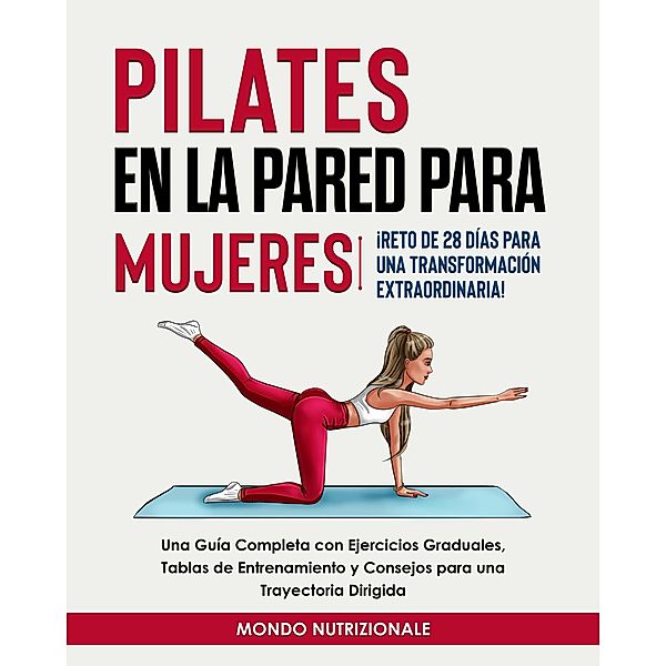 Pilates en la Pared para Mujeres: ¡Reto de 28 Días para una Transformación Extraordinaria! Una Guía Completa con Ejercicios Graduales, Tablas de Entrenamiento y Consejos para una Trayectoria Dirigida, Mondo Nutrizionale