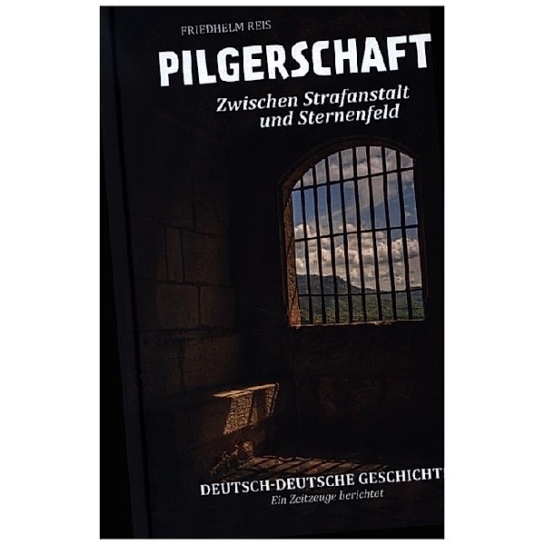 Pilgerschaft zwischen Strafanstalt und Sternenfeld -Deutsch-deutsche Autobiographie-, Friedhelm Reis