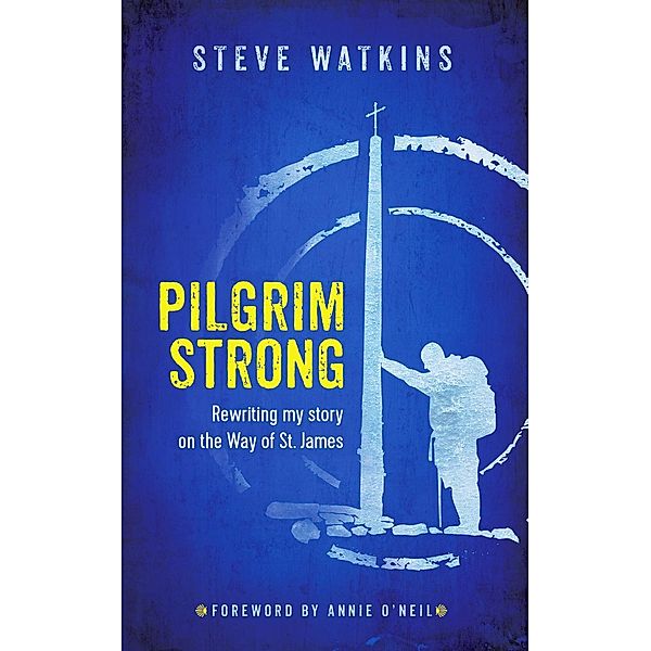 Pilgrim Strong: Rewriting my story on the Way of St. James, Steve Watkins
