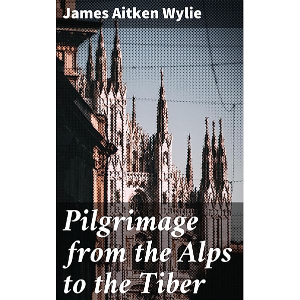 Pilgrimage from the Alps to the Tiber, James Aitken Wylie