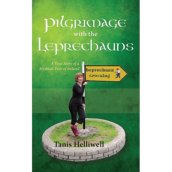 Pilgrimage with the Leprechauns: A True Story of a Mystical Tour of Ireland, Tanis Helliwell