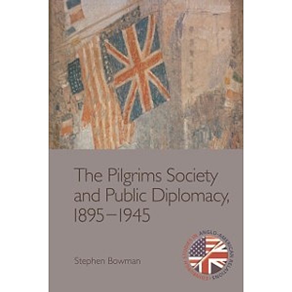 Pilgrims Society and Public Diplomacy, 1895-1945, Stephen Bowman