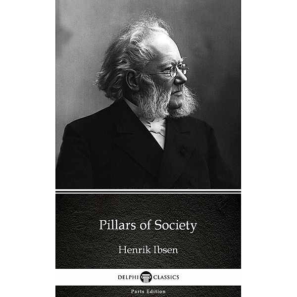 Pillars of Society by Henrik Ibsen - Delphi Classics (Illustrated) / Delphi Parts Edition (Henrik Ibsen) Bd.13, Henrik Ibsen