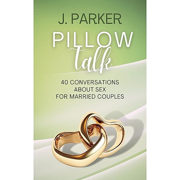 Pillow Talk: 40 Conversations about Sex for Married Couples, J. Parker