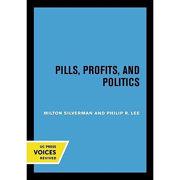 Pills, Profits, and Politics, Milton M. Silverman, Philip R. Lee
