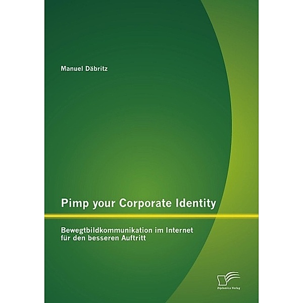 Pimp your Corporate Identity: Bewegtbildkommunikation im Internet für den besseren Auftritt, Manuel Däbritz