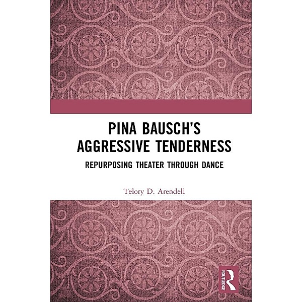 Pina Bausch's Aggressive Tenderness, Telory D. Arendell