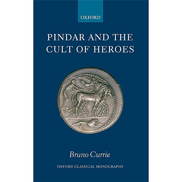 Pindar and the Cult of Heroes / Oxford Classical Monographs, Bruno Currie
