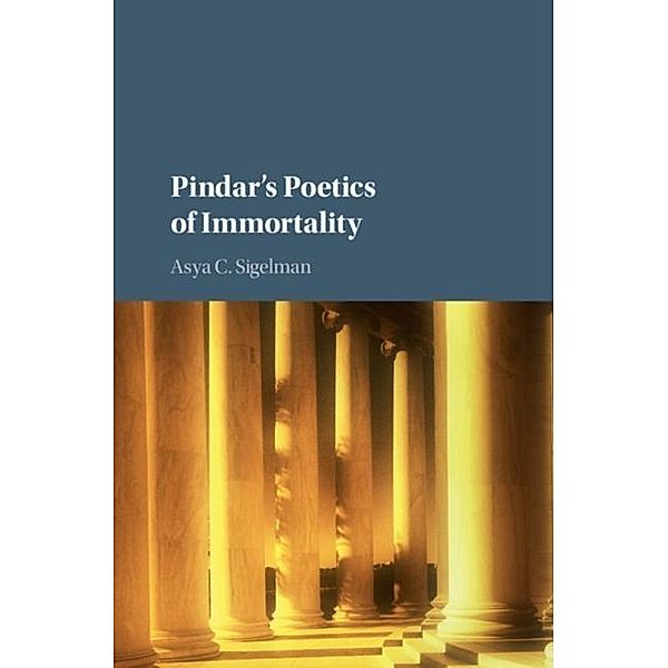 Pindar's Poetics of Immortality, Asya C. Sigelman